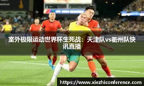 室外极限运动世界杯生死战：天津队vs衢州队快讯直播