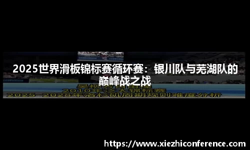 2025世界滑板锦标赛循环赛：银川队与芜湖队的巅峰战之战