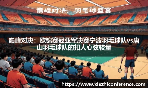巅峰对决：欧锦赛冠亚军决赛宁波羽毛球队vs唐山羽毛球队的扣人心弦较量