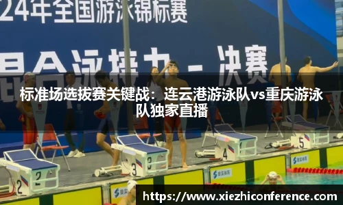 标准场选拔赛关键战：连云港游泳队vs重庆游泳队独家直播